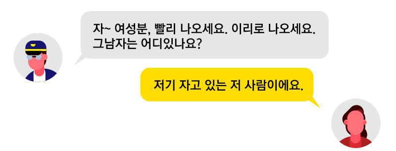 경찰: 자~ 여성분, 빨리 나오세요. 이리로 나오세요. 그 남자는 어디 있나요? 여성: 저기 자고 있는 저 사람이에요