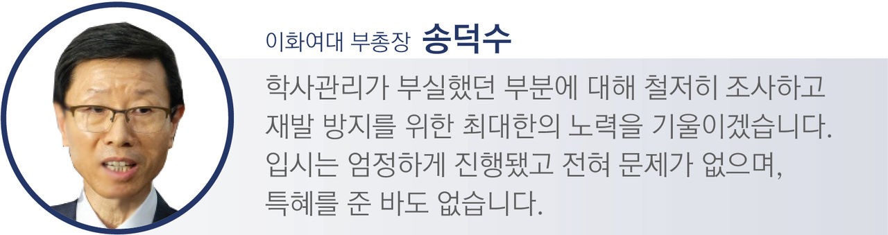 [송덕수 / 이화여대 부총장]
"학사관리가 부실하게 이뤄진 부분에 대해 법인 중심으로 특별조사위원회를 구성, 철저히 조사해 문제점이 드러나면 조처하고 재발 방지 위해 최대한의 노력을 기울이겠습니다. 입시는 엄정하게 진행됐고 전혀 문제가 없으며, 특혜를 준 바도 없습니다.”

