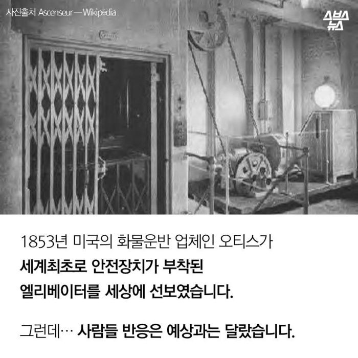 메인이미지  2 : 1853년 미국의 화물운반 업체인 오티스가
세계최초로 안전장치가 부착된 
엘리베이터를 세상에 선보였습니다.
그런데… 사람들 반응은 예상과는 달랐습니다.