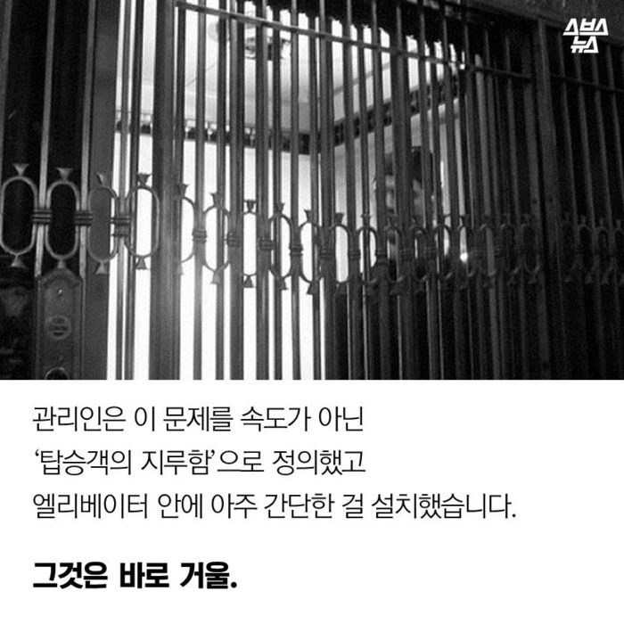 메인이미지  9 : 관리인은 이 문제를 속도가 아닌 
‘탑승객의 지루함’으로 정의했고
엘리베이터 안에 아주 간단한 걸 설치했습니다.
그것은 바로 거울.