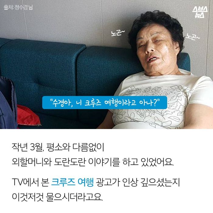 메인이미지  2 : “수경아, 니 크루즈 여행이라고 아나?”
작년 3월, 평소와 다름없이
외할머니와 도란도란 이야기를 하고 있었어요.
TV에서 본 크루즈 여행 광고가 인상 깊으셨는지
이것저것 물으시더라고요.