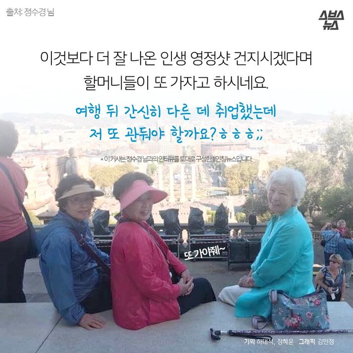 메인이미지  17 : 이것보다 더 잘 나온 인생 영정샷 건지시겠다며
할머니들이 또 가자고 하시네요.
여행 뒤 간신히 다른 데 취업했는데
저 또 관둬야 할까요?ㅎㅎㅎ;;
*이 기사는 정수경 님과의 인터뷰를 토대로 구성한 1인칭 뉴스입니다. 
기획 하대석, 정혜윤 / 그래픽 김민정