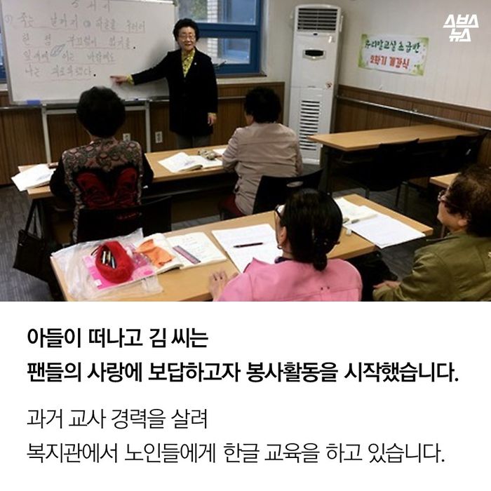 메인이미지  9 : 아들이 떠나고 김 씨는 
팬들의 사랑에 보답하고자 봉사활동을 시작했습니다.
과거 교사 경력을 살려 
복지관에서 노인들에게 한글 교육을 하고 있습니다.