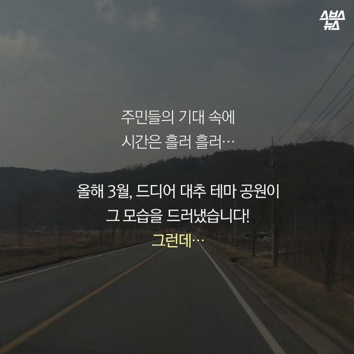 메인이미지  6 : 주민들의 기대 속에 
시간은 흘러 흘러…
올해 3월, 드디어 대추 테마 공원이
그 모습을 드러냈습니다!
그런데…