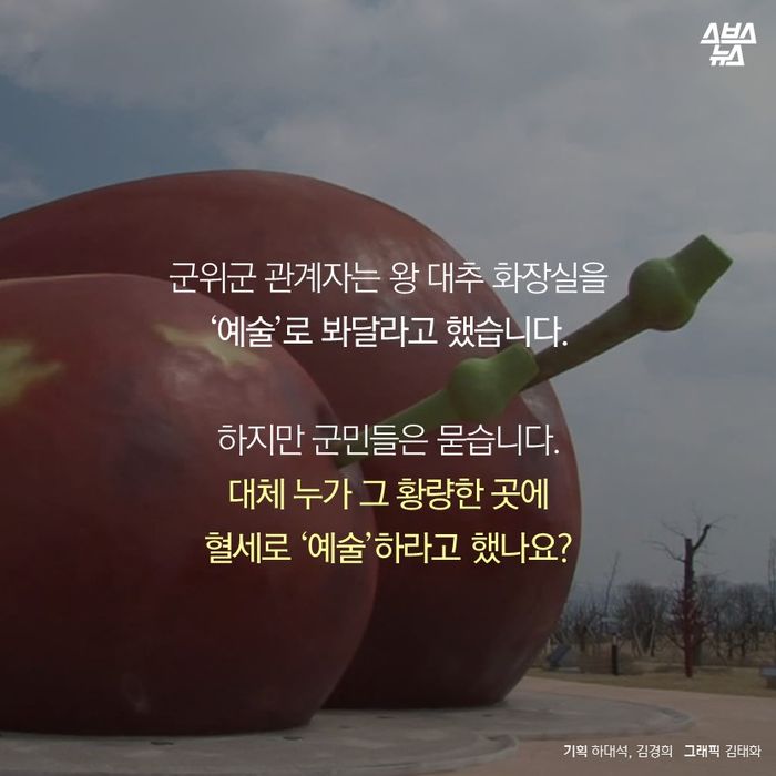 메인이미지  17 : 군위군 관계자는 왕대추 화장실을
'예술'로 봐달라고 했습니다.
하지만 군민들은 묻습니다.
대체 누가 그 황량한 곳에
혈세로 예술 하라고 했나요?