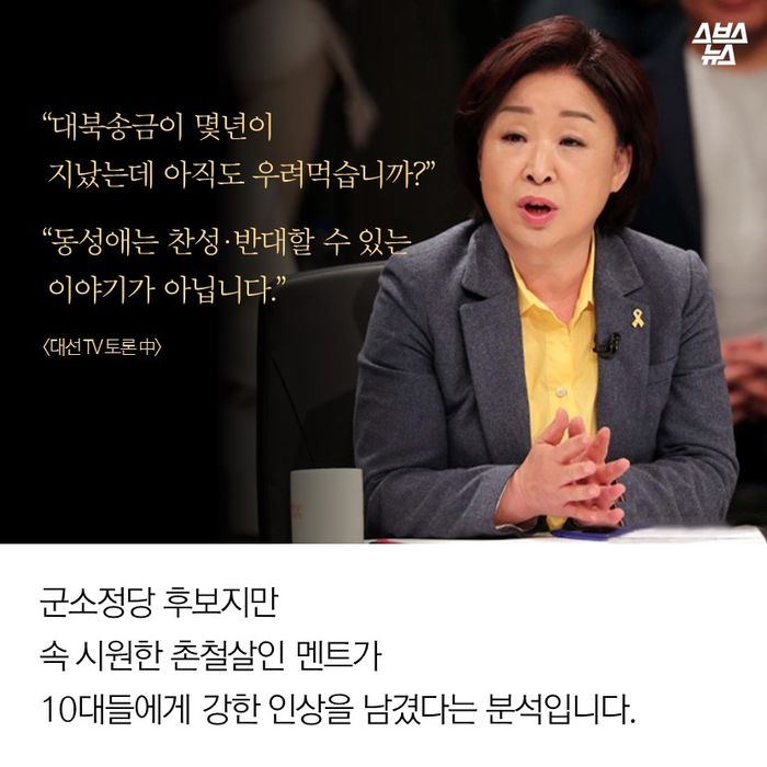 메인이미지  7 : “대북송금이 몇년이 
 지났는데 아직도 우려먹습니까?”
“동성애는 찬성·반대할 수 있는
 이야기가 아닙니다.”
 <대선 TV 토론 中>
군소정당 후보지만
속 시원한 촌철살인 멘트가
10대들에게 강한 인상을 남긴 겁니다.
