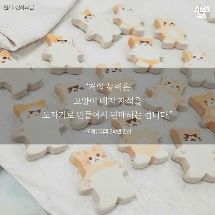 메인이미지  11 : “저의 능력은
고양이?배지?자석을
도자기로 만들어서?판매하는 겁니다.”
-도예유리과 3학년 민성
