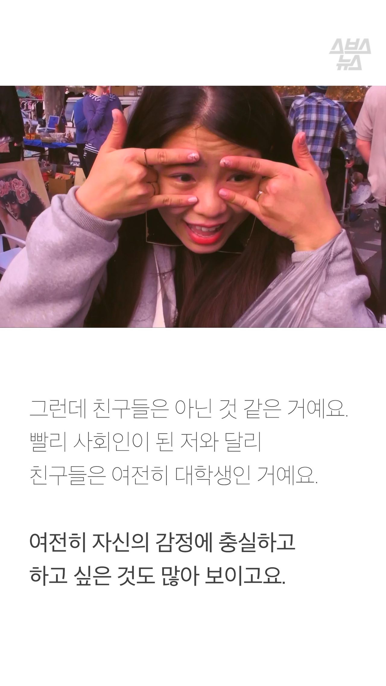 그런데 친구들은 아닌 것 같은 거예요.
빨리 사회인이 된 저와 달리
친구들은 여전히 대학생인 거예요.
여전히 자신의 감정에 충실하고
하고 싶은 것도 많아 보이고요.