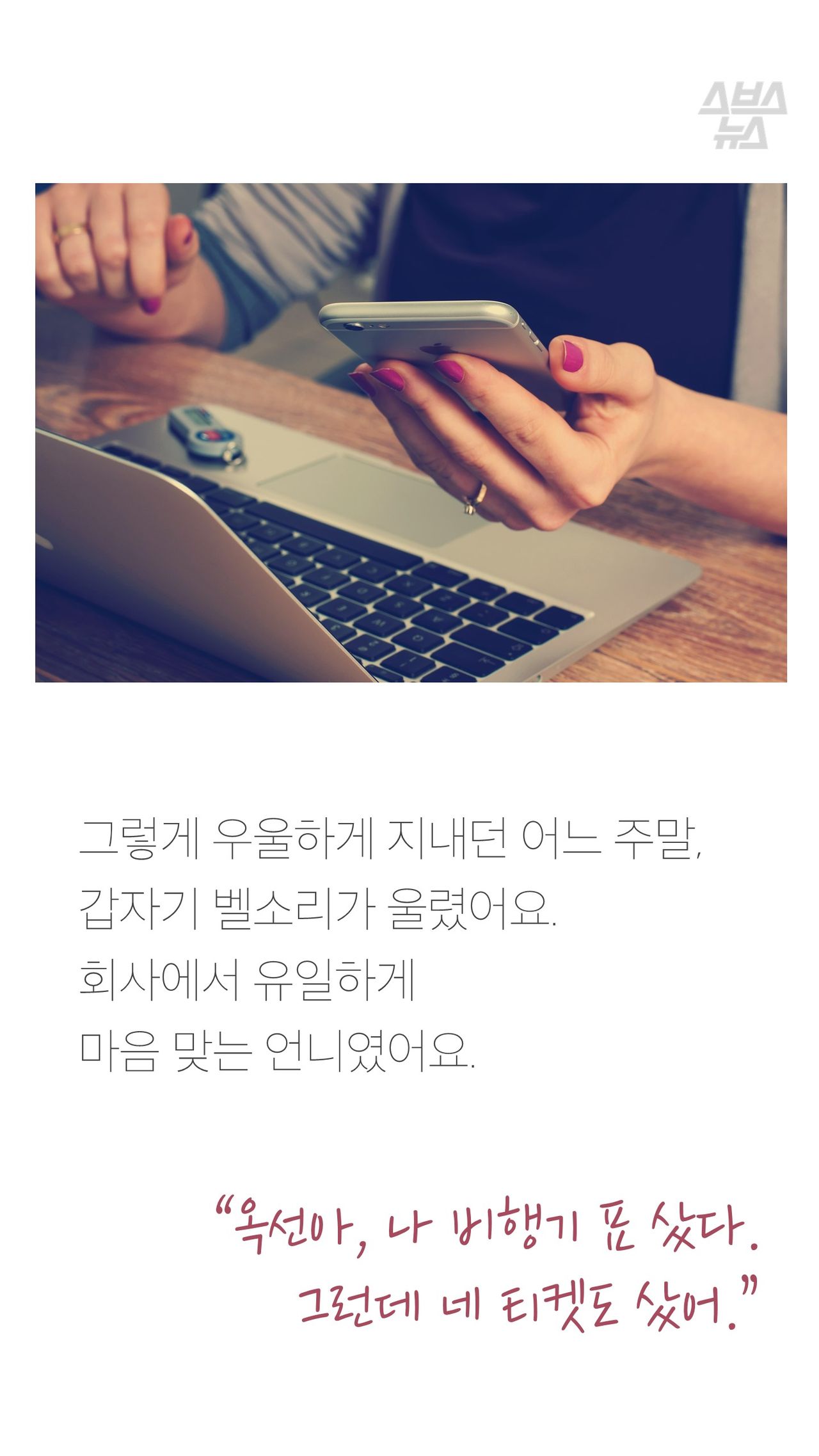 그렇게 우울하게 지내던 어느 주말,
갑자기 벨소리가 울렸어요.
회사에서 유일하게
마음 맞는 언니였어요.
“옥선아, 나 비행기 표 샀다.
그런데 네 티켓도 샀어.”