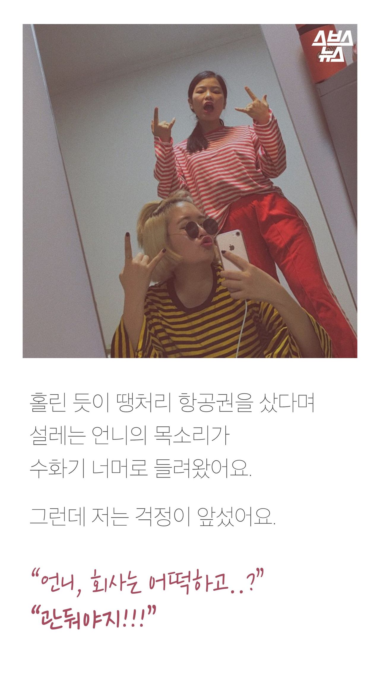홀린 듯이 땡처리 항공권을 샀다며
설레는 언니의 목소리가
수화기 너머로 들려왔어요.
그런데 저는 걱정이 앞섰어요.
“언니, 회사는 어떡하고..?”
“관둬야지!!!”
