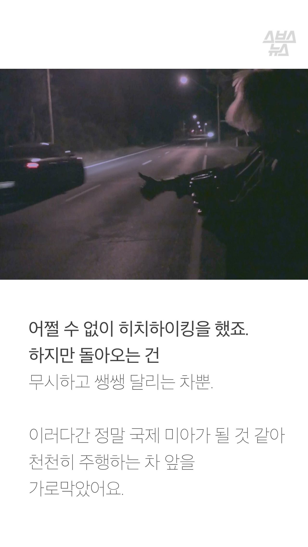 어쩔 수 없이 히치하이킹을 했죠.
하지만 돌아오는 건
무시하고 쌩쌩 달리는 차뿐.
이러다간 정말 국제 미아가 될 것 같아
천천히 주행하는 차 앞을
가로막았어요.