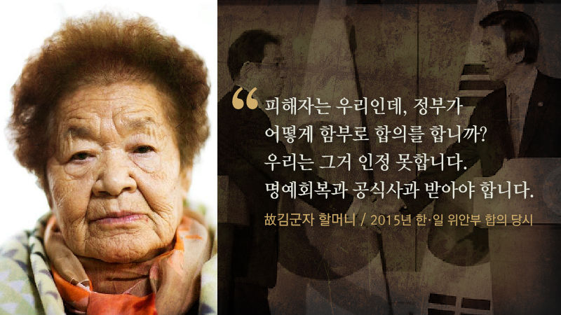 *그래픽
[故 김군자 할머니 / 2015년 한·일 위안부 합의 당시]
"피해자는 우리인데, 정부가 어떻게 함부로 합의를 합니까? 우리는 그거 인정 못 합니다. 명예회복과 공식 사과를 받아야 합니다."