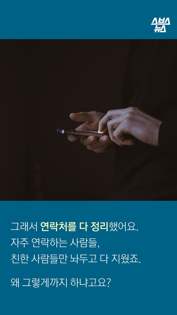 그래서 연락처를 다 정리했어요.
자주 연락하는 사람들,
친한 사람들만 놔두고 다 지웠죠.
왜 그렇게까지 하냐고요?