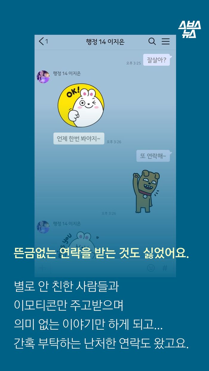 뜬금없는 연락을 받는 것도 싫었어요.
별로 안 친한 사람들과
이모티콘만 주고받으며
의미 없는 이야기만 하게 되고...
간혹 부탁하는 난처한 연락도 왔고요.