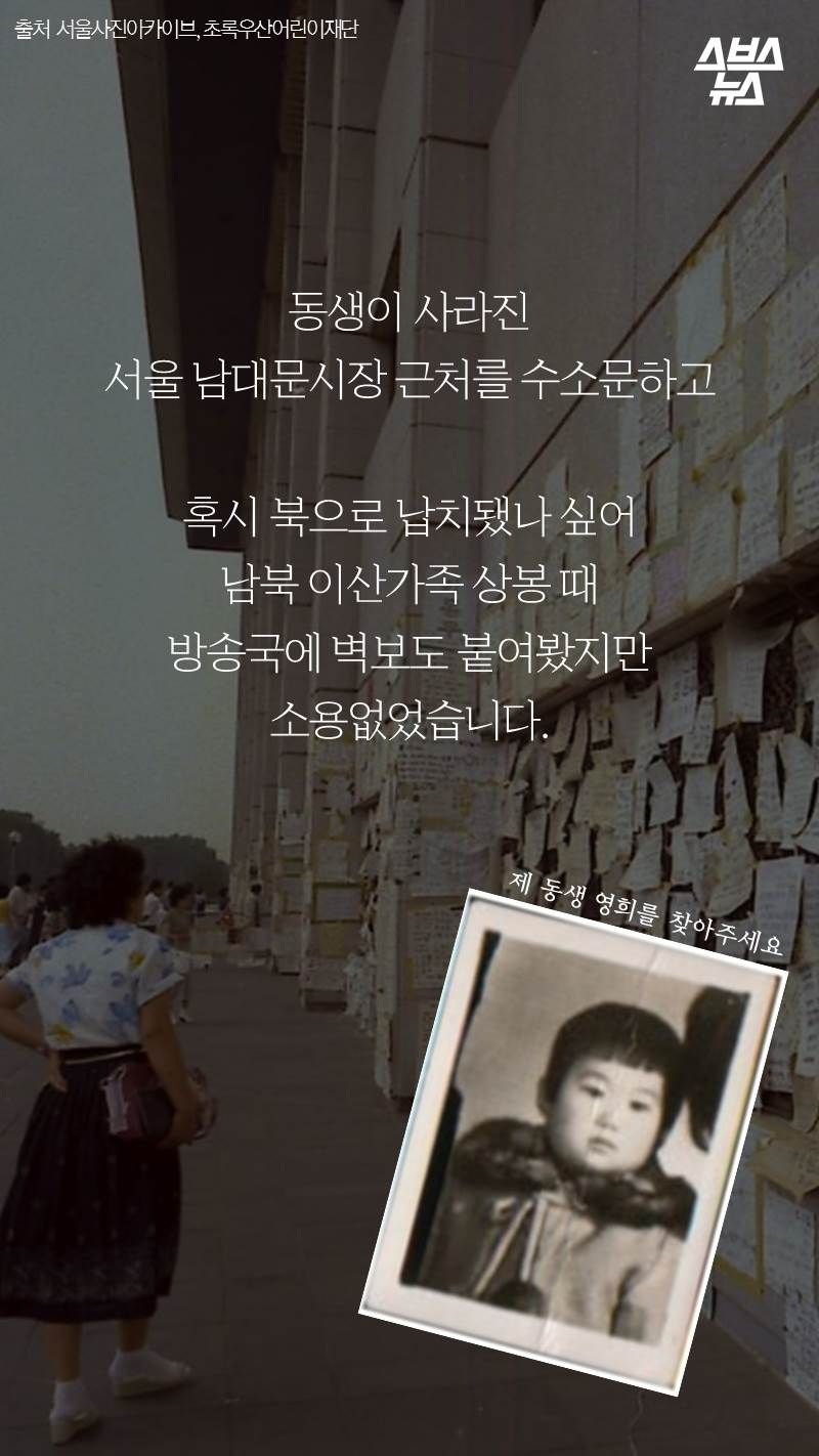 동생이 사라진 서울 남대문시장 근처를 수소문하고 혹시 북으로 납치됐나 싶어 남북 이산가족 상봉 때 방송국에 벽보도 붙여봤지만 소용없었습니다.