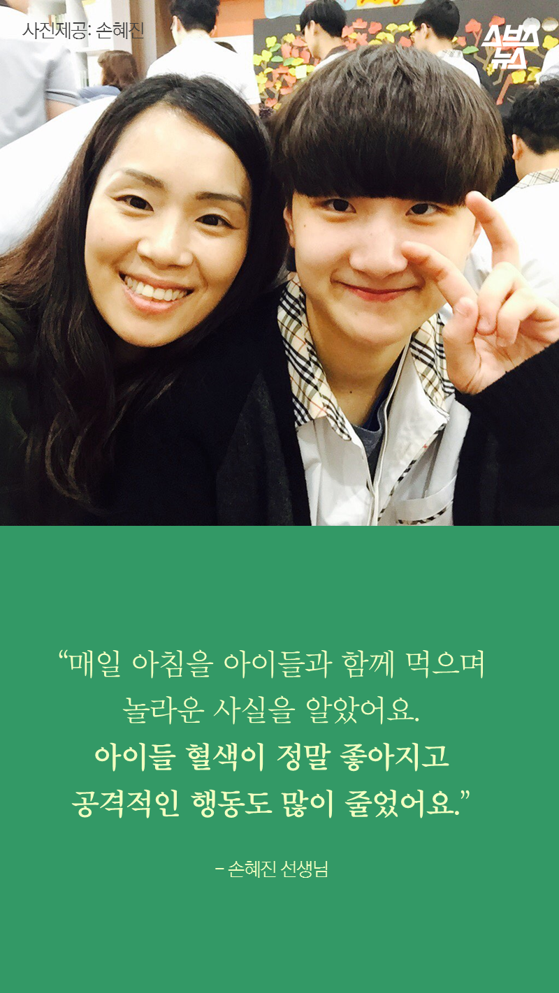 “매일 아침을 아이들과 함께 먹으며
놀라운 사실을 알았어요.
아이들 혈색이 정말 좋아지고
공격적인 행동도 많이 줄었어요.”
- 손혜진 선생님