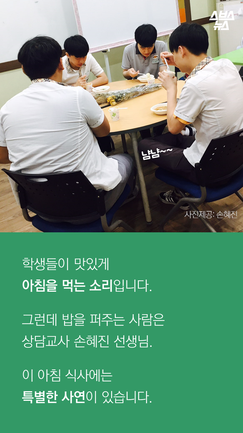 학생들이 맛있게
아침을 먹는 소리입니다.
그런데 밥을 퍼주는 사람은
상담교사 손혜진 선생님.
이 아침 식사에는
특별한 사연이 있습니다.