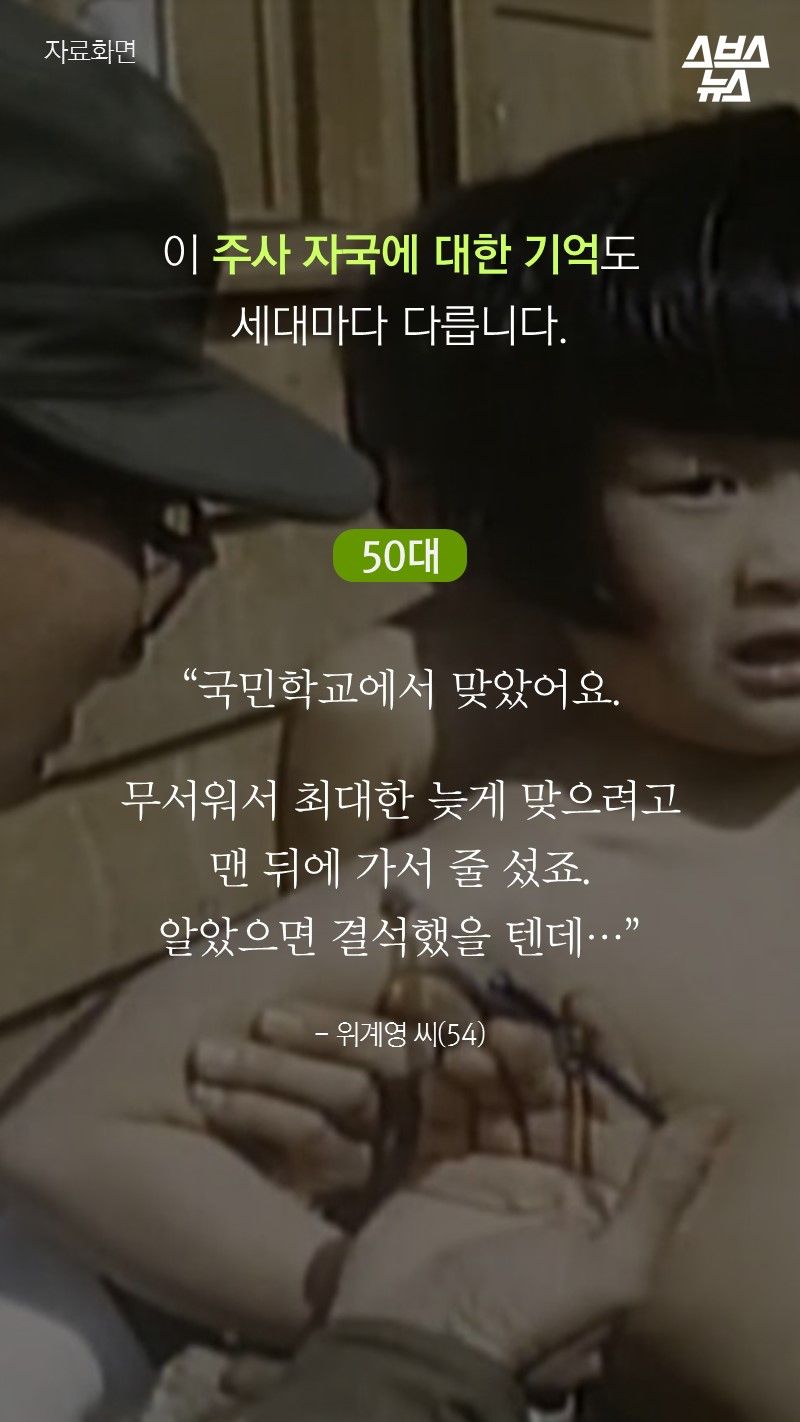 이 주사 자국에 대한 기억도
세대마다 다릅니다.
“국민학교에서 맞았어요.
무서워서 최대한 늦게 맞으려고
맨 뒤에 가서 줄 섰죠.
알았으면 결석했을 텐데…”
- 위계영 씨(54)