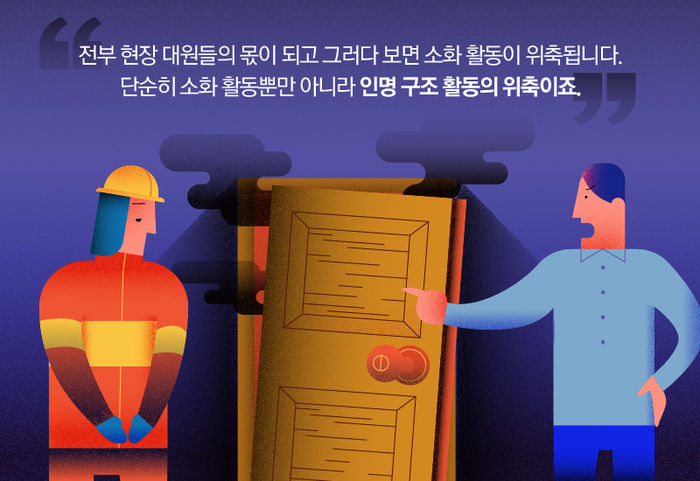 전부 현장 대원들의 몫이 되고 그러다 보면 소화 활동이 위축됩니다. 단순히 소화 활동뿐만 아니라 인명 구조 활동의 위축이죠.