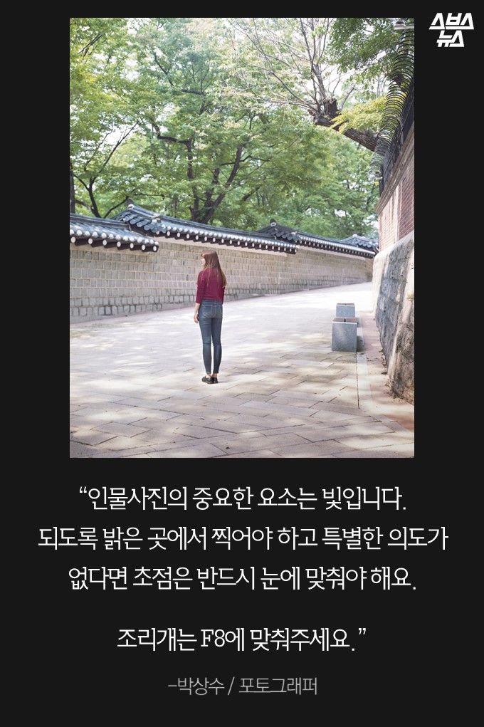 “인물사진의 중요한 요소는 빛입니다. 되도록 밝은 곳에서 찍어야 하고 특별한 의도가 없다면 초점은 반드시 눈에 맞춰야 해요. 조리개는 F8에 맞춰주세요.”