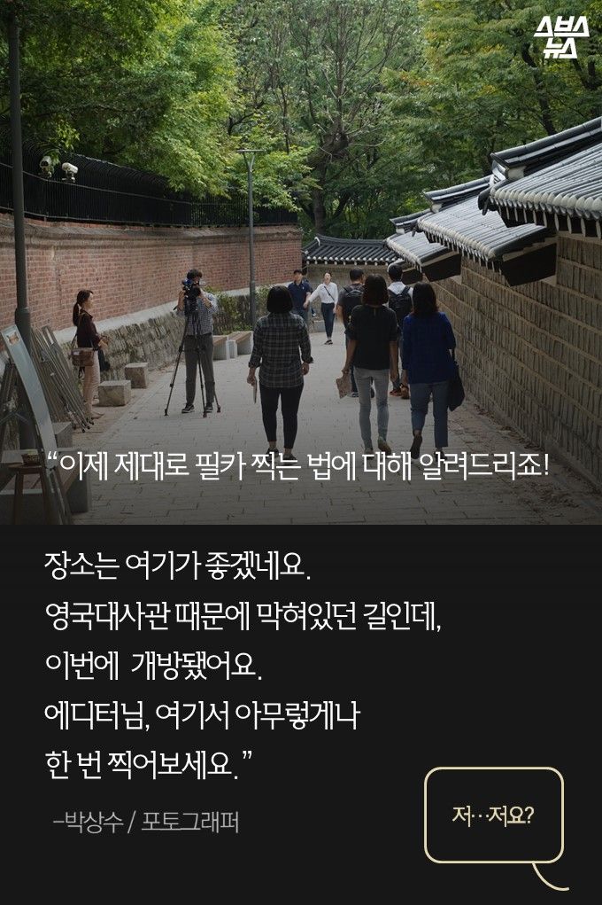 “이제 제대로 필카 찍는 법에 대해 알려드리죠! 장소는 여기가 좋겠네요. 영국대사관 때문에 막혀있던 길인데, 이번에 개방됐어요.에디터님, 여기서 아무렇게나 한 번 찍어보세요.”