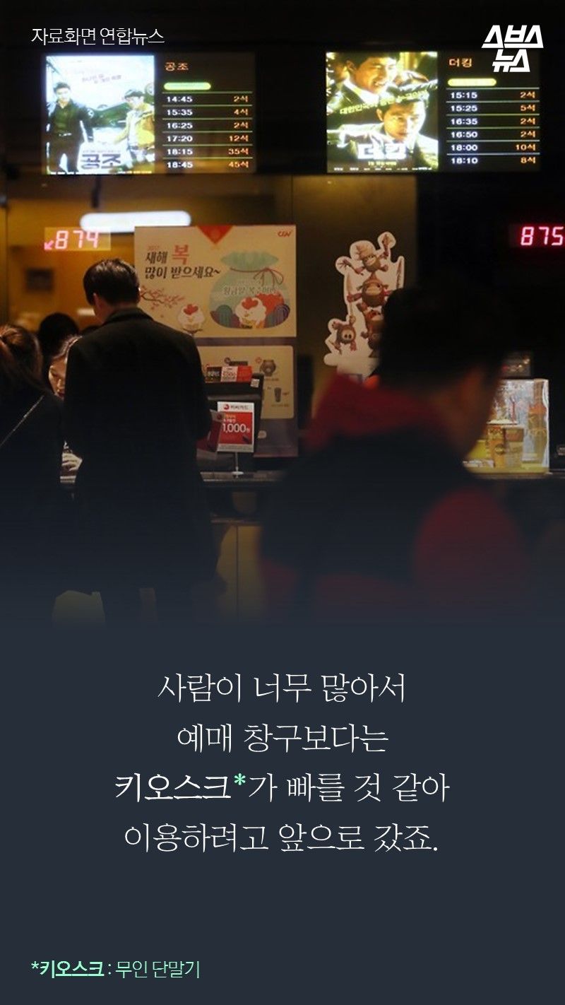 사람이 너무 많아서
     예매 창구보다는
     키오스크*가 빠를 것 같아
     이용하려고 앞으로 갔죠.