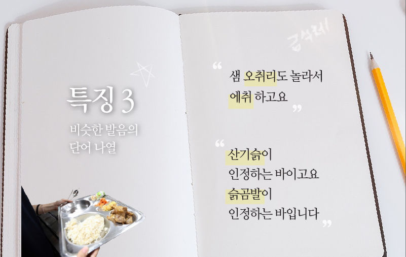 (특징3) 비슷한 발음의 단어 나열
"샘 오취리도 놀라서 에취 하고요"
"산기슭이 인정하는 바이고요, 슭곰발이 인정하는 바입니다"