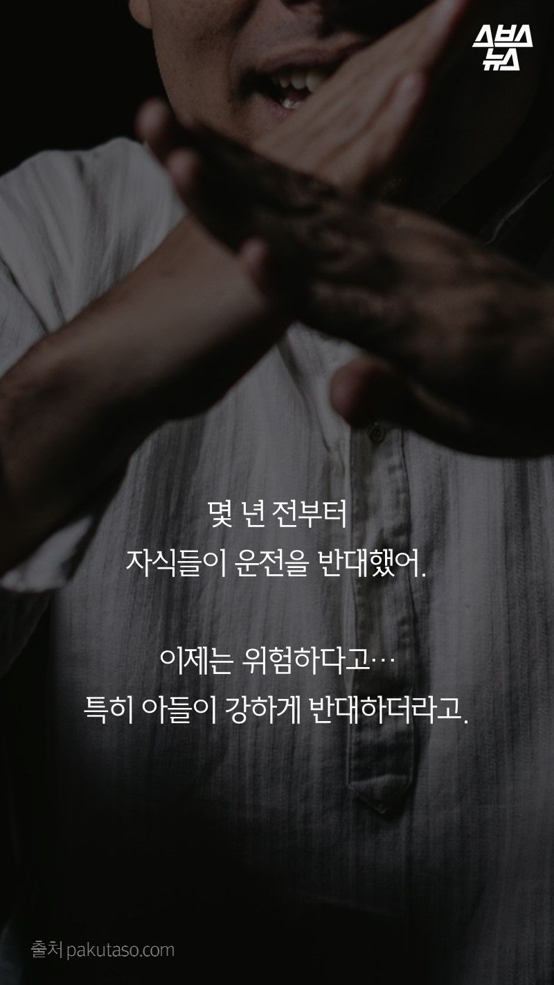 몇 년 전부터
자식들이 운전을 반대했어.
이제는 위험하다고…
특히 아들이 강하게 반대하더라고.