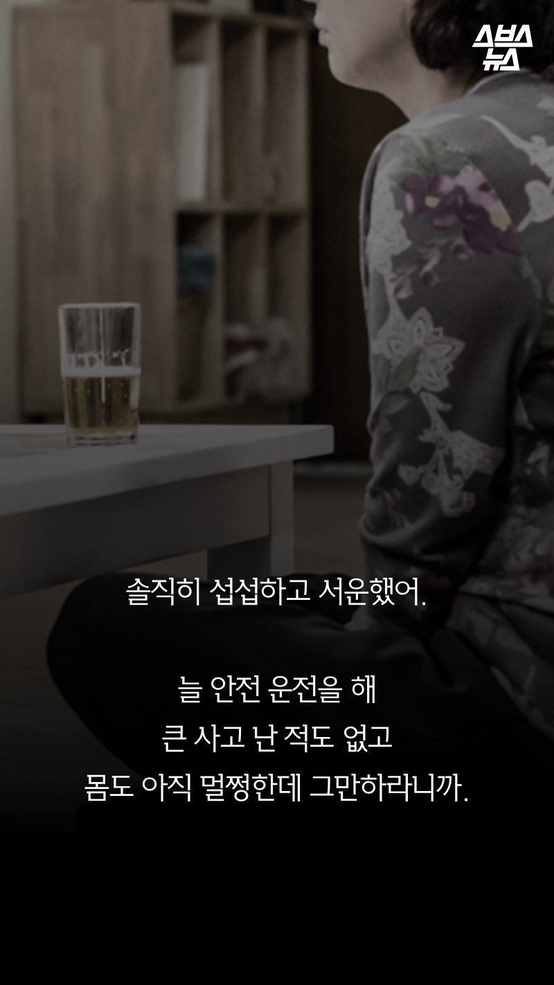 솔직히 섭섭하고 서운했어.
늘 안전 운전을 해
큰 사고 난 적도 없고
몸도 아직 멀쩡한데 그만하라니까.