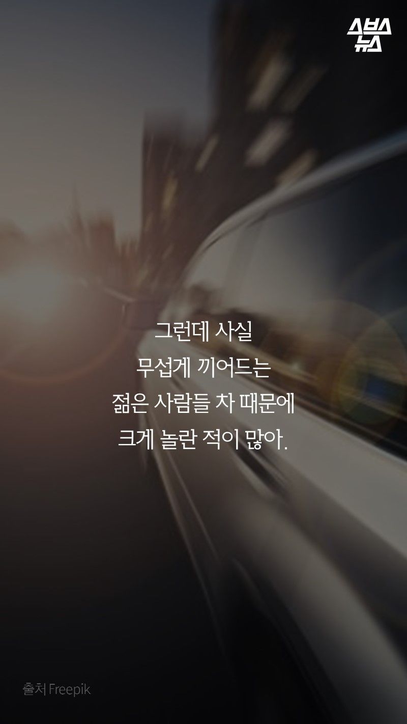 그런데 사실
무섭게 끼어드는
젊은 사람들 차 때문에
크게 놀란 적이 많아.