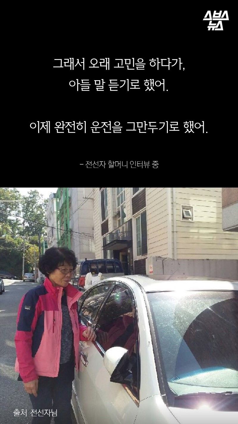 그래서 오래 고민을 하다가,
아들 말 듣기로 했어.
이제 완전히 운전을 그만두기로 했어.
- 전선자 할머니 인터뷰 중