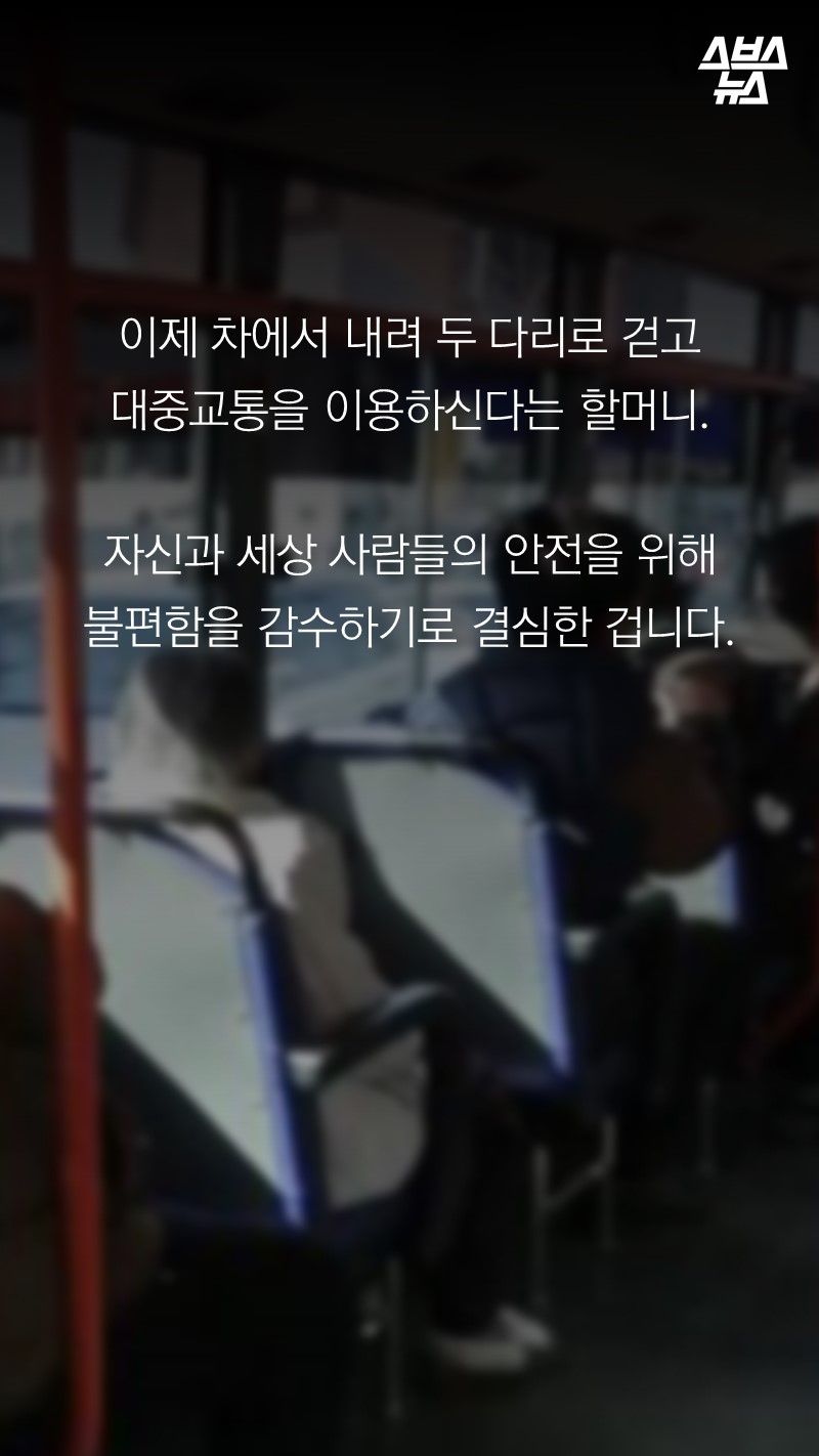 이제 차에서 내려 두 다리로 걷고
대중교통을 이용하신다는 할머니.
자신과 세상 사람들의 안전을 위해
불편함을 감수하기로 결심한 겁니다.