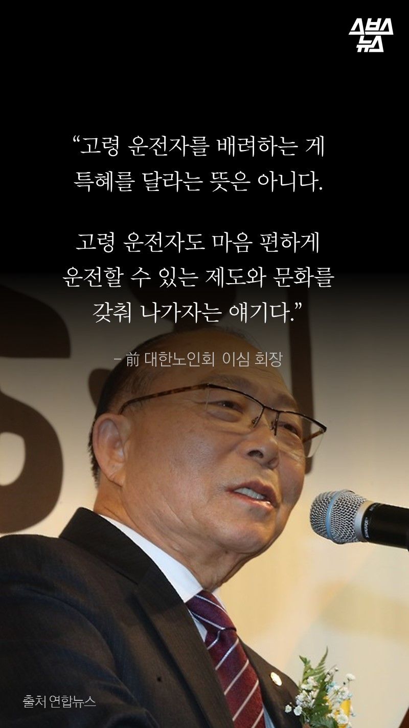 “고령 운전자를 배려하는 게
특혜를 달라는 뜻은 아니다.
고령 운전자도 마음 편하게
운전할 수 있는 제도와 문화를
갖춰 나가자는 얘기다.”
- 前 대한노인회 이심 회장
