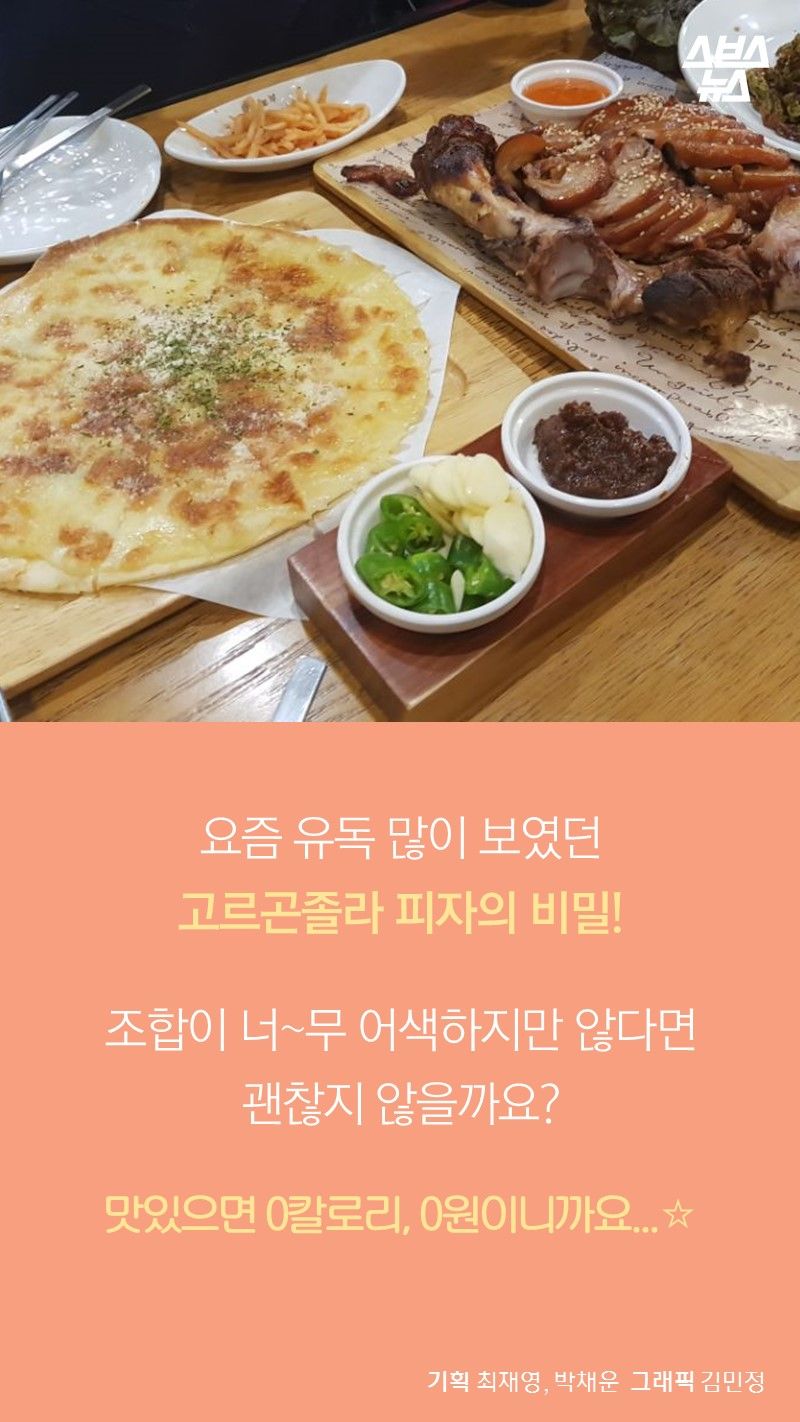 요즘 유독 많이 보였던
고르곤졸라 피자의 비밀!

조합이 너~무 어색하지만 않다면
괜찮지 않을까요?

맛있으면 0칼로리, 0원이니까요...☆