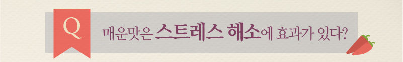 Q 매운맛은 스트레스 해소에 효과가 있다?
