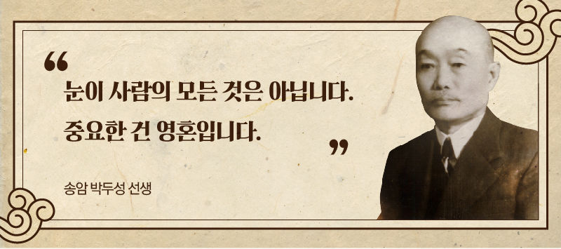 *그래픽
[송암 박두성 선생]
"눈이 사람의 모든 것은 아닙니다. 중요한 건 영혼입니다." //