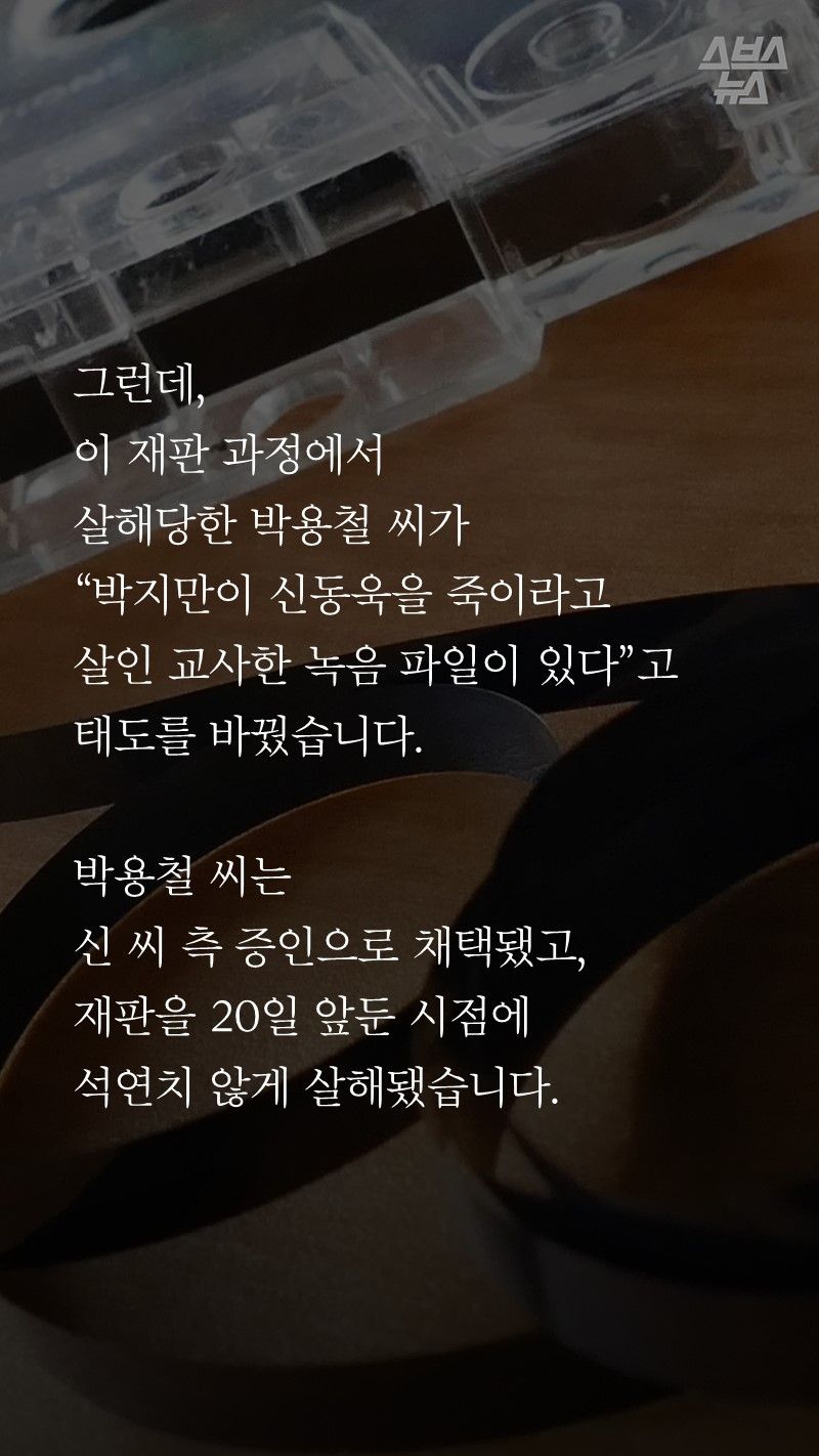 그런데,
이 재판 과정에서
살해당한 박용철이
“박지만이 신동욱을 죽이라고
살인 교사한 녹음 파일이 있다”고
태도를 바꿨습니다.
박용철은
신 씨 측 증인으로 채택됐고,
재판을 20일 앞둔 시점에
석연치 않게 살해됐습니다.
