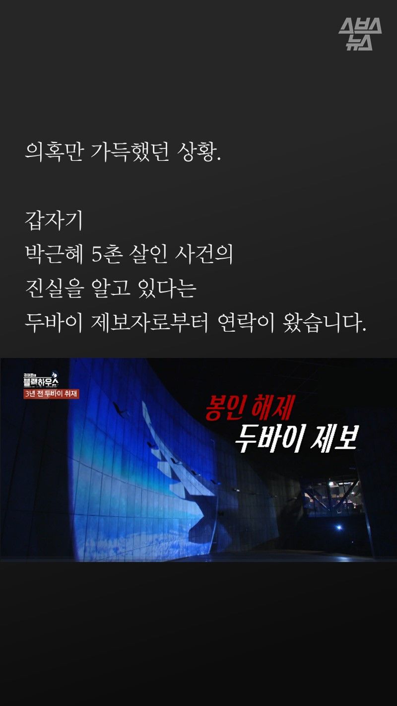 의혹만 가득했던 상황.
갑자기
박근혜 5촌 살인 사건의
진실을 알고 있다는
두바이 제보자로부터 연락이 왔습니다.