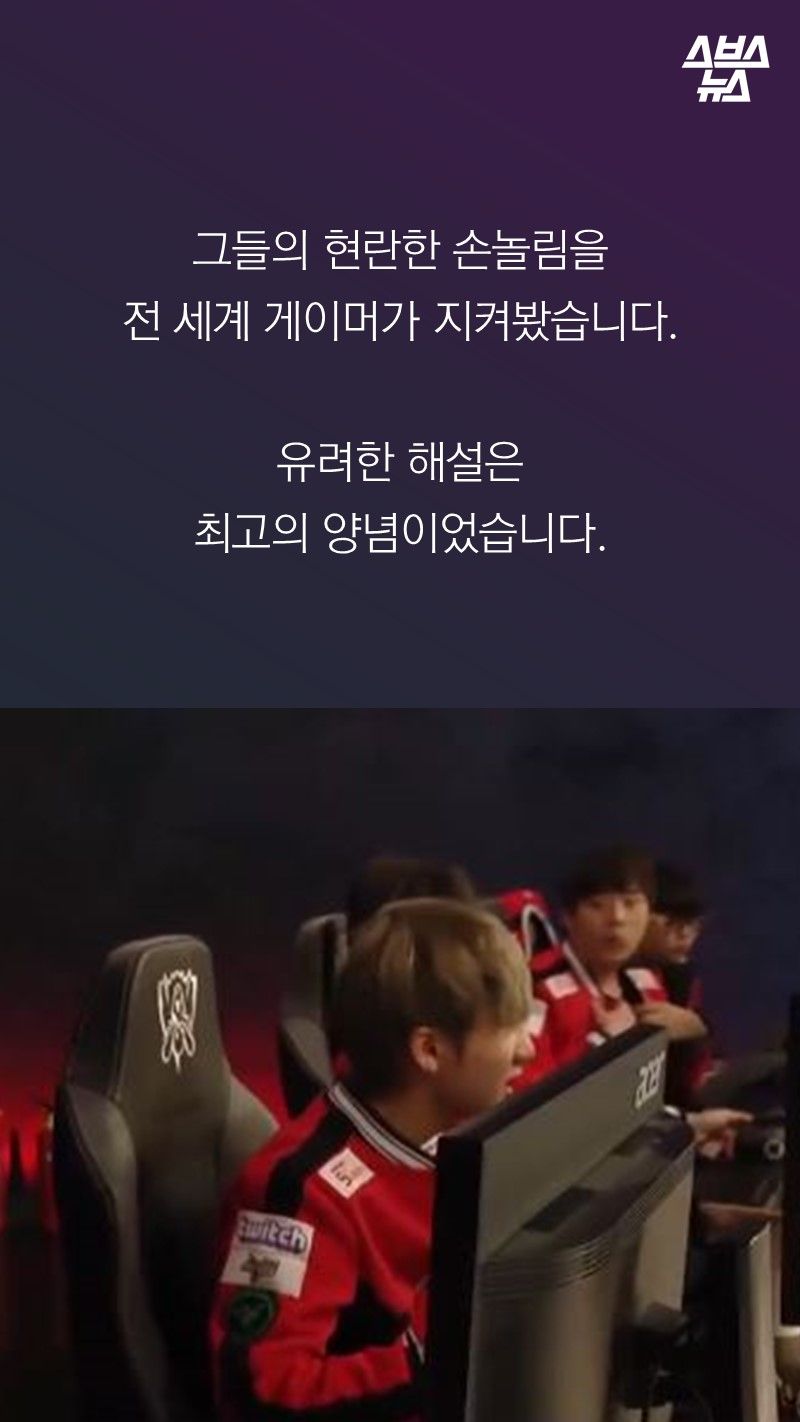 그들의 현란한 손놀림을
전 세계 게이머가 지켜봤습니다. 

유려한 해설은
최고의 양념이었습니다.