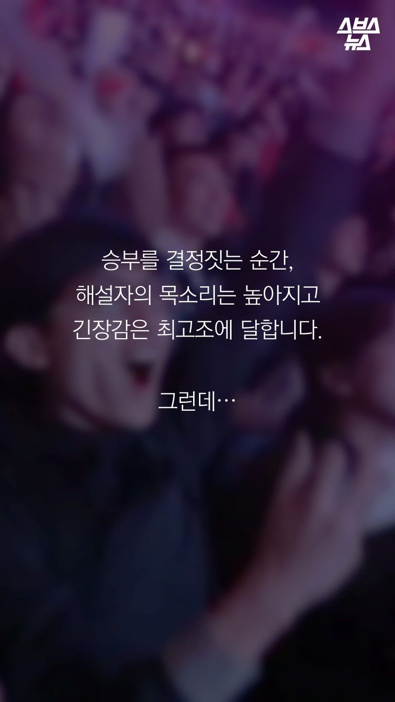 승부를 결정짓는 순간, 
해설자의 목소리는 높아지고
긴장감은 최고조에 달합니다. 

그런데…