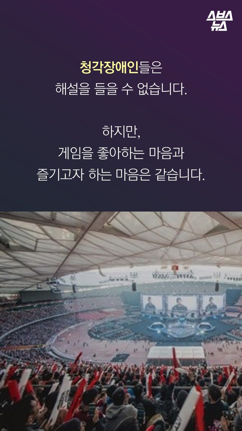 청각장애인들은 
해설을 들을 수 없습니다. 

하지만,
게임을 좋아하는 마음과
즐기고자 하는 마음은 같습니다.
