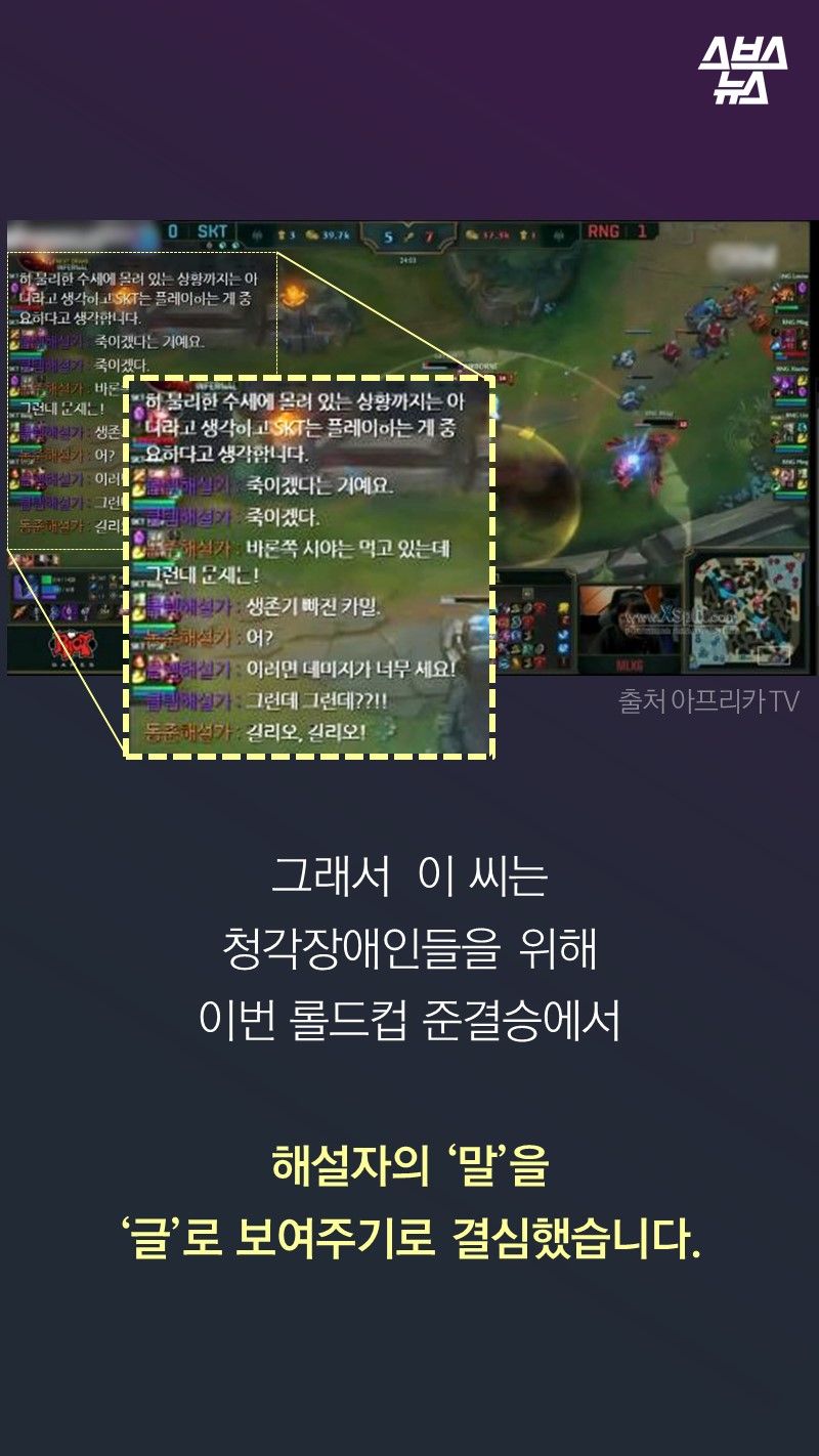 그래서  이 씨는 
청각장애인들을 위해
이번 롤드컵 준결승에서

해설자의 ‘말’을 
‘글’로 보여주기로 결심했습니다.