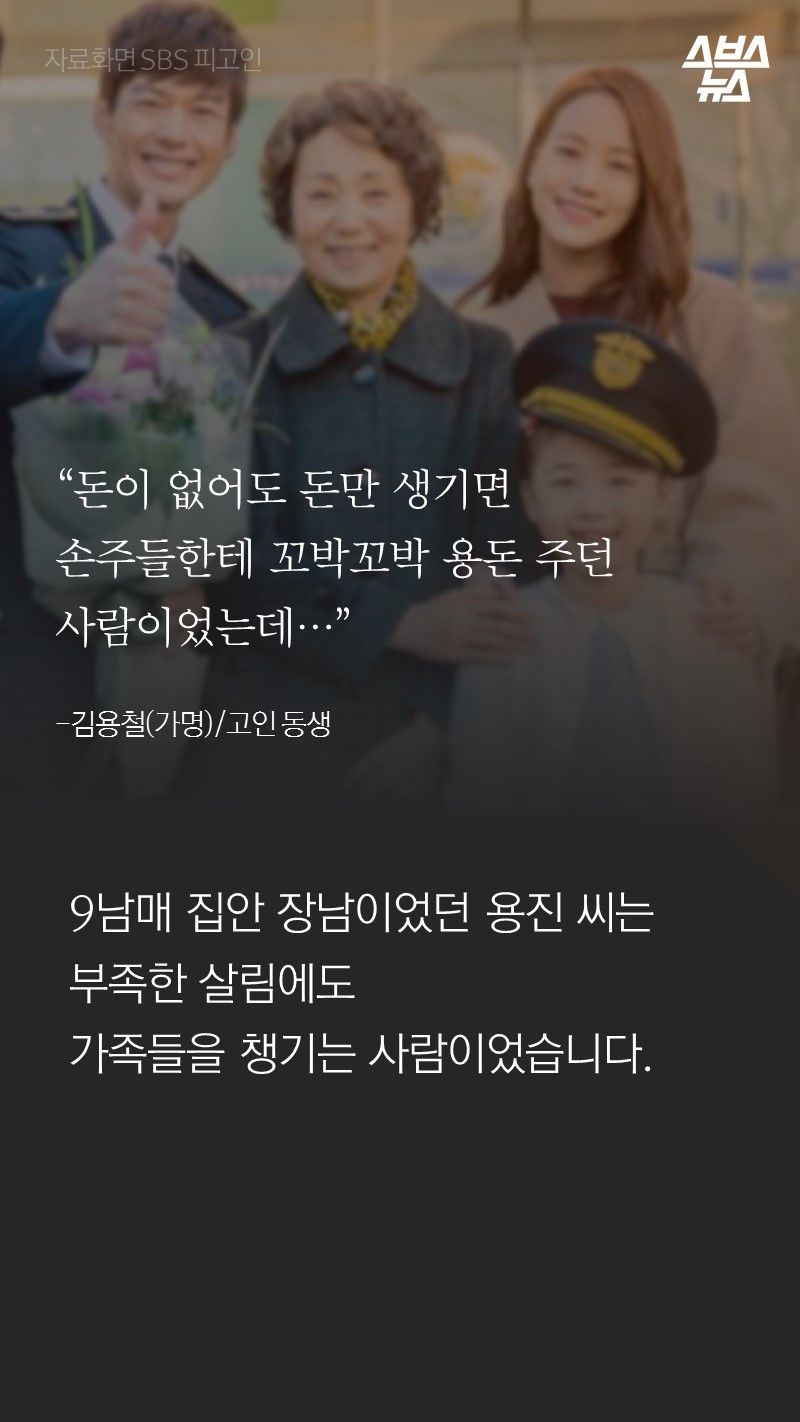 “돈이 없어도 돈만 생기면
손주들한테 꼬박꼬박 용돈 주던 사람이었는데…”
-김용철(가명)/고인 동생
9남매 집안 장남이었던 용진 씨는
부족한 살림에도
가족들을 챙기는 사람이었습니다.
