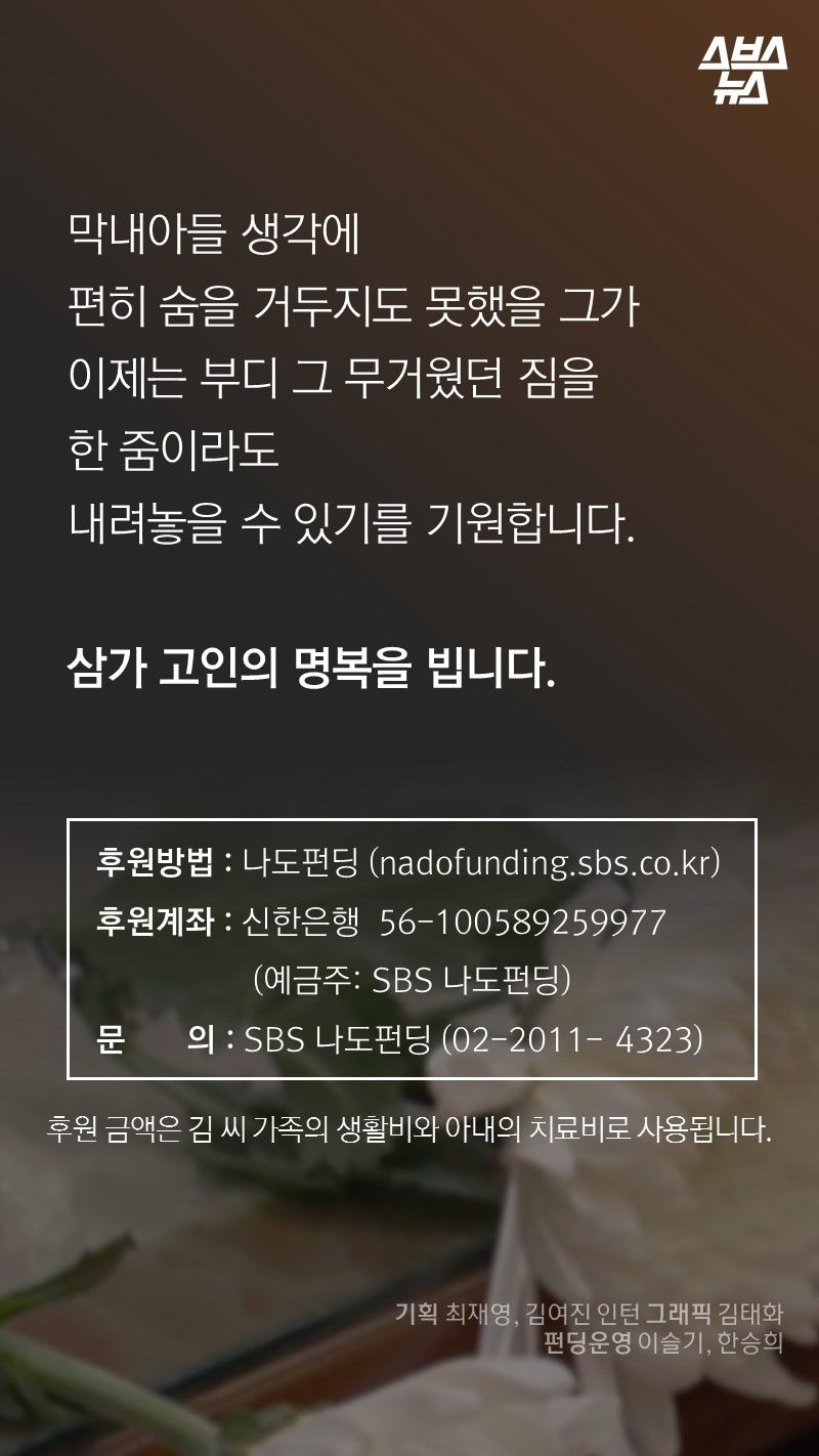 막내아들 생각에
편히 숨을 거두지도 못했을 그가
이제는 부디 그 무거웠던 짐을
한 줌이라도
내려놓을 수 있기를 기원합니다.
삼가 고인의 명복을 빕니다.