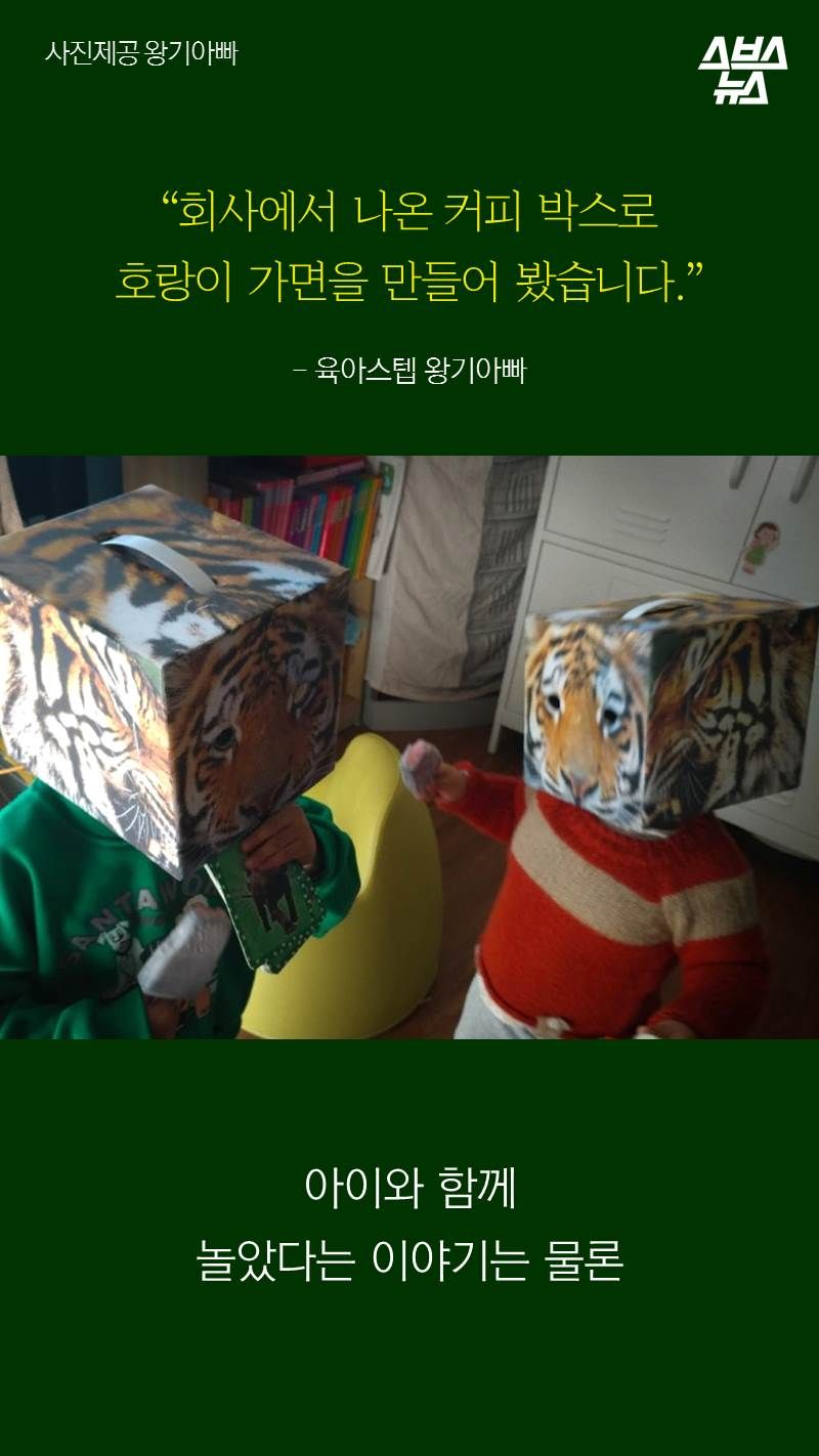 “회사에서 나온 커피 박스로
호랑이 가면을 만들어 봤습니다.”
- 육아스텝 왕기아빠
아이와 함께 놀았다는 이야기는 물론