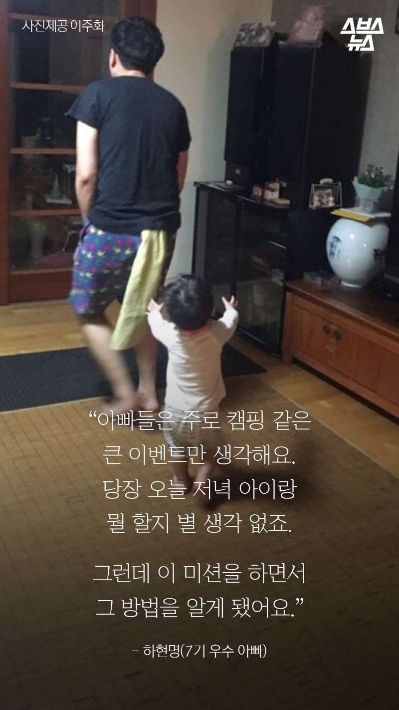 “아빠들은 주로 캠핑 같은
큰 이벤트만 생각해요. 당장 오늘 저녁 아이랑 뭘 할지 별 생각 없죠. 그런데 이 미션을 하면서
그 방법을 알게 됐어요.”
- 하현명(7기 우수 아빠)