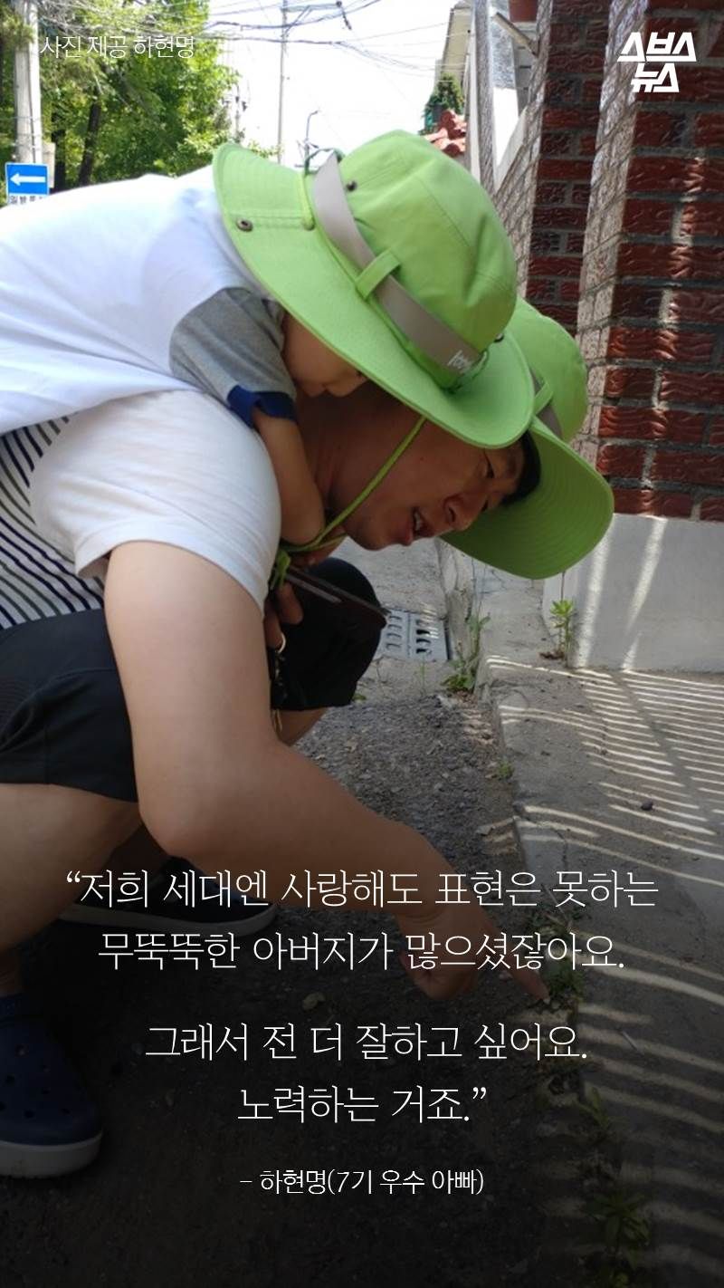 “저희 세대엔 사랑해도 표현은 못하는 무뚝뚝한 아버지가 많으셨잖아요. 그래서 전 더 잘하고 싶어요. 노력하는 거죠.”
- 하현명(7기 우수 아빠)