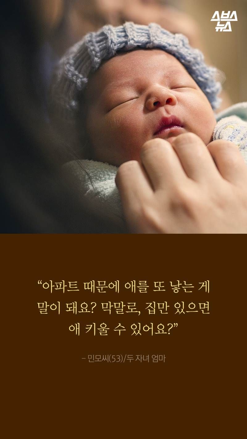 “아파트 때문에 애를 또 낳는 게
말이 돼요? 막말로, 집만 있으면
애 키울 수 있어요?”
- 민모씨(53)/두 자녀 엄마