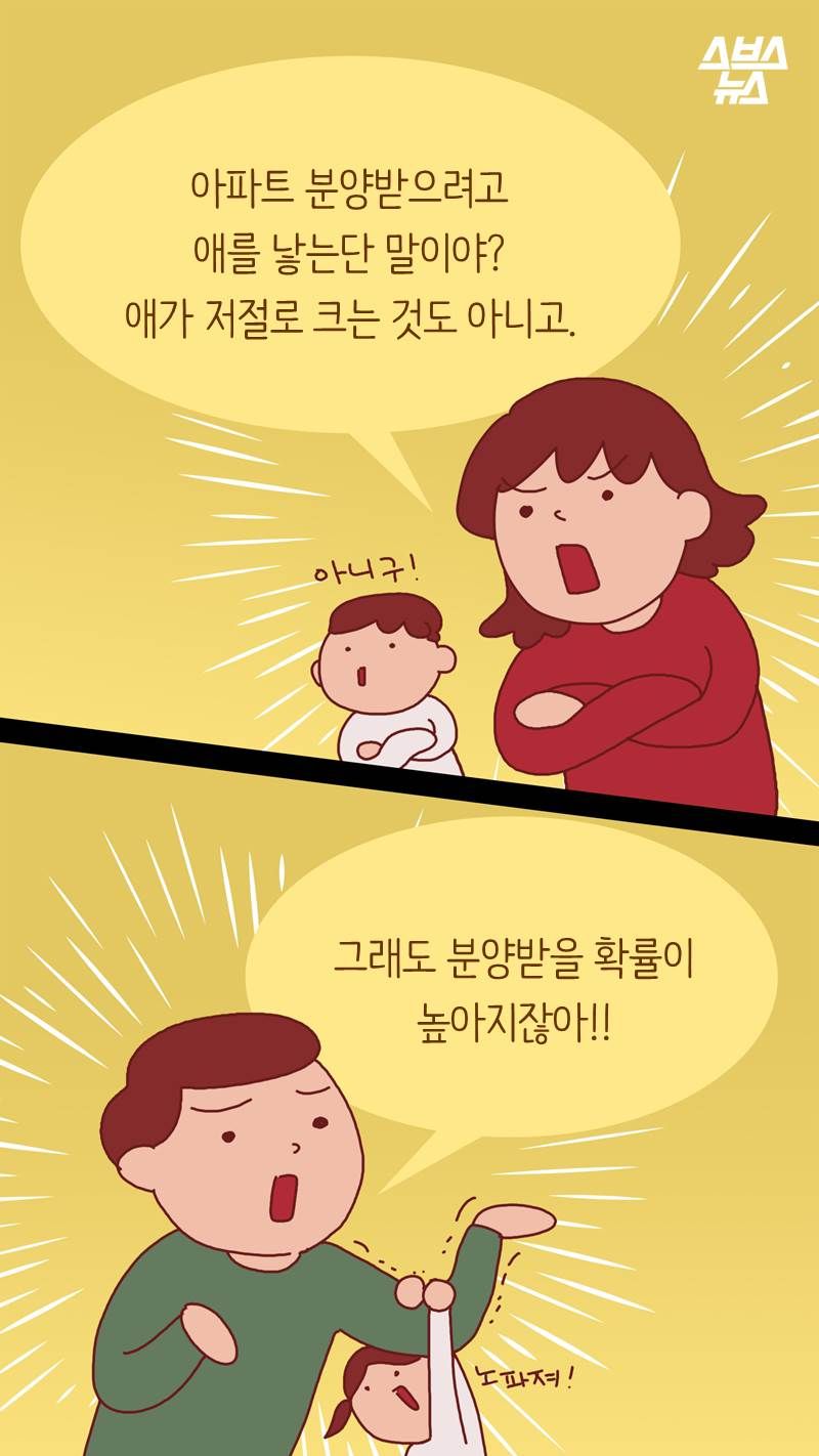 "아파트 분양받으려고 애를 낳는단 말이야? 애가 저절로 크는 것도 아니고."
"그래도 분양받을 확률이
높아지잖아!!"