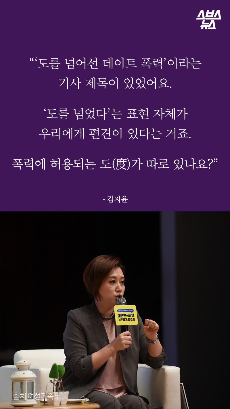 “‘도를 넘어선 데이트 폭력’이라는
기사 제목이 있었어요.
‘도를 넘었다’는 표현 자체가
우리에게 편견이 있다는 거죠.
폭력에 허용되는 도(度)가 따로 있나요?”
- 김지윤